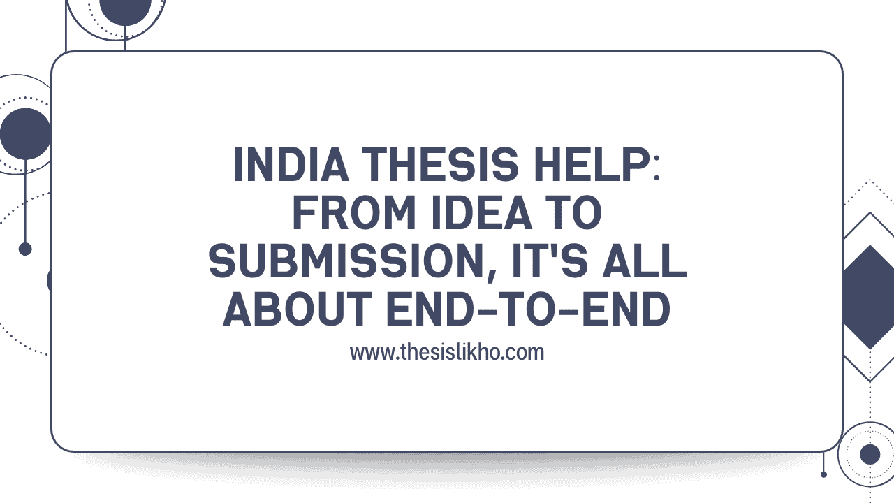 India Thesis Help: From Idea to Submission, It's All About End-to-End