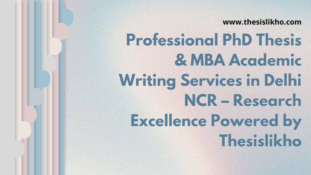 Professional PhD Thesis & MBA Academic Writing Services in Delhi NCR – Research Excellence Powered by Thesislikho