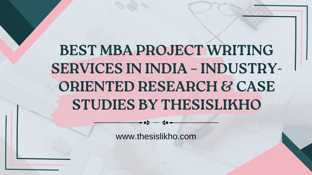 Best MBA Project Writing Services in India – Industry-Oriented Research & Case Studies by ThesisLikho