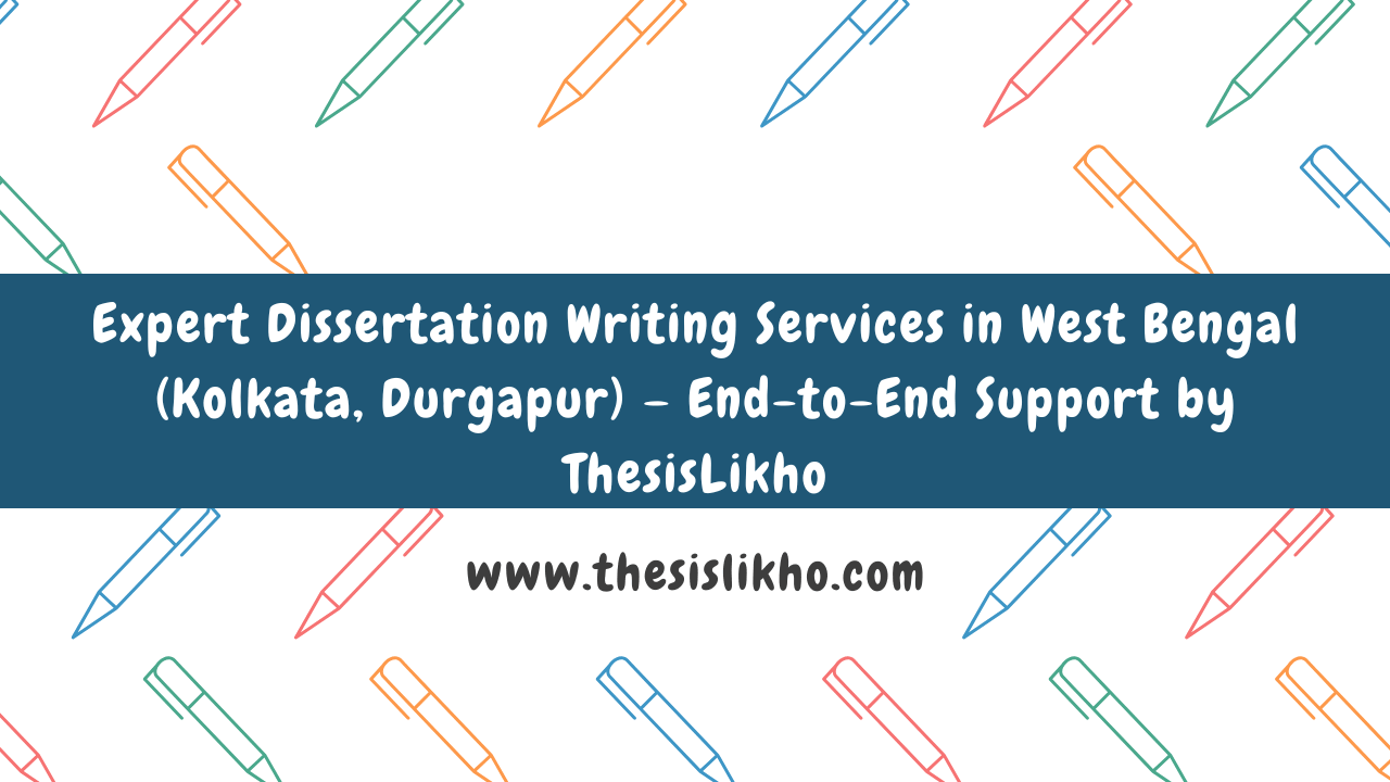 Expert Dissertation Writing Services in West Bengal (Kolkata, Durgapur) – End-to-End Support by ThesisLikho