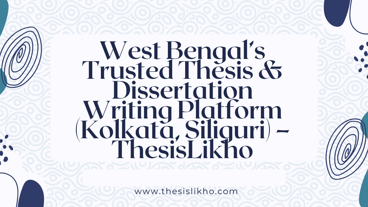 West Bengal’s Trusted Thesis & Dissertation Writing Platform (Kolkata, Siliguri) – ThesisLikho
