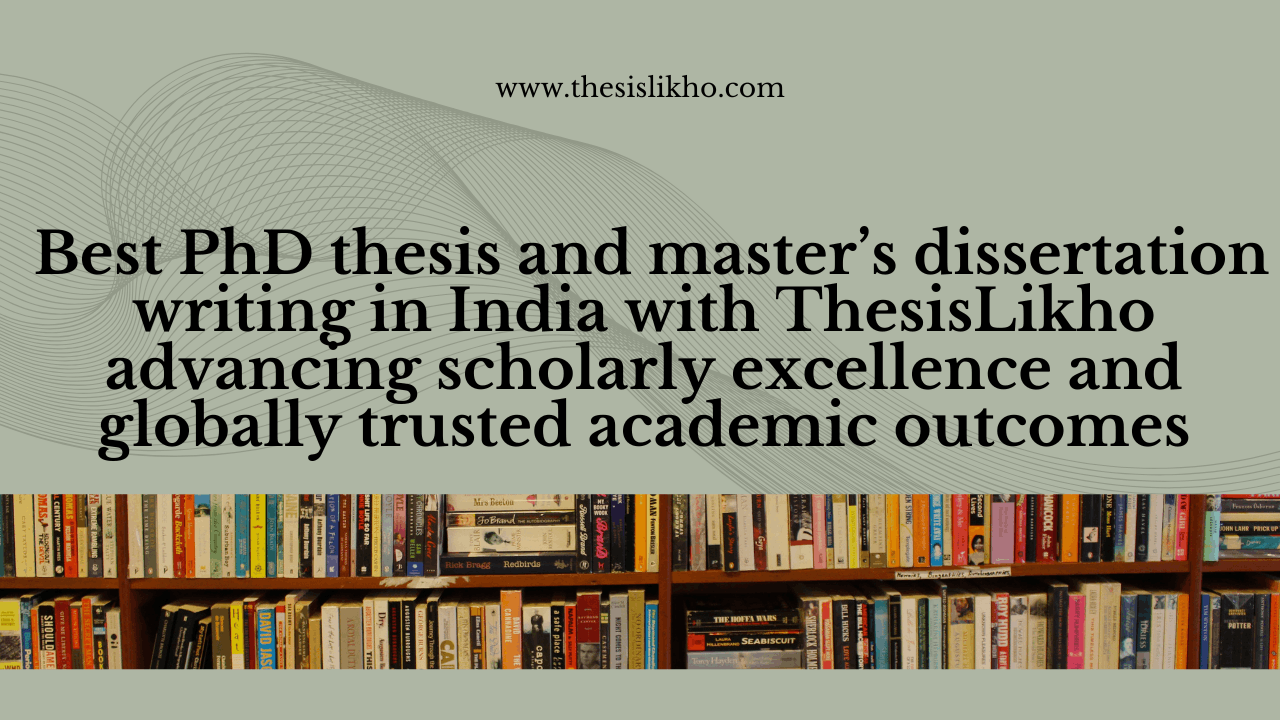Best PhD thesis and master’s dissertation writing in India with ThesisLikho advancing scholarly excellence and globally trusted academic outcomes