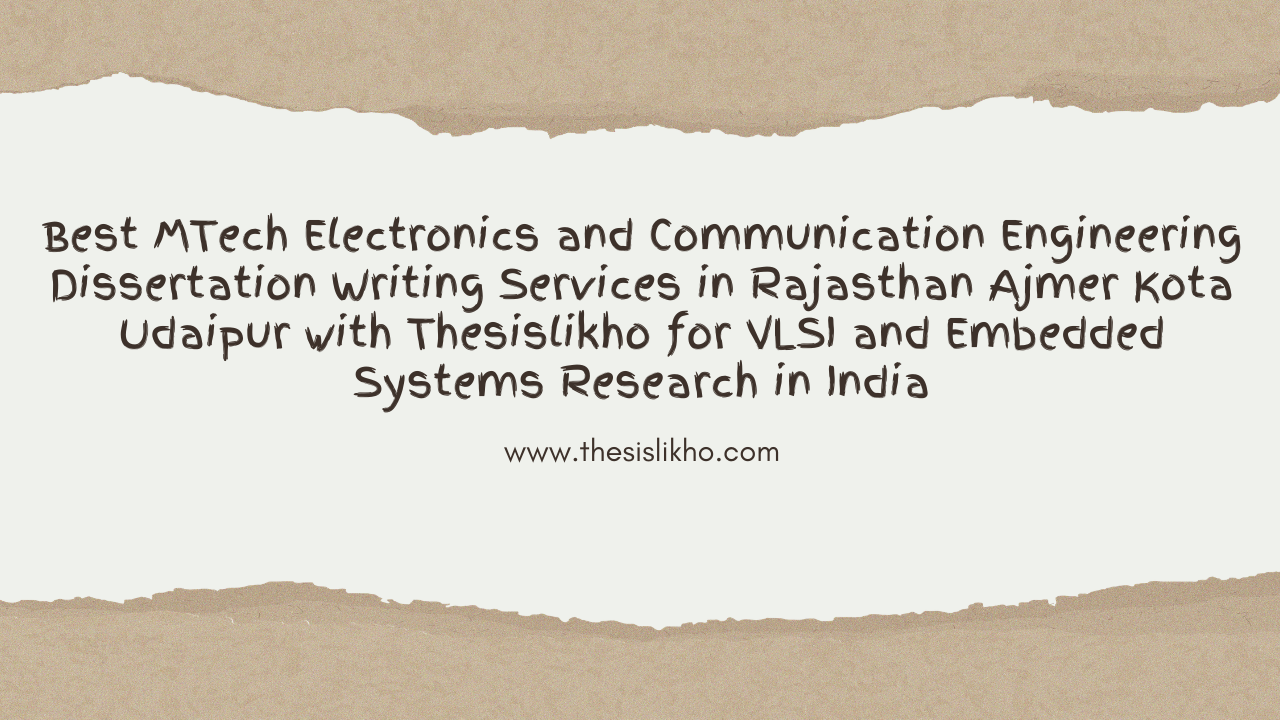 Best MTech Electronics and Communication Engineering Dissertation Writing Services in Rajasthan Ajmer Kota Udaipur with Thesislikho for VLSI and Embedded Systems Research in India