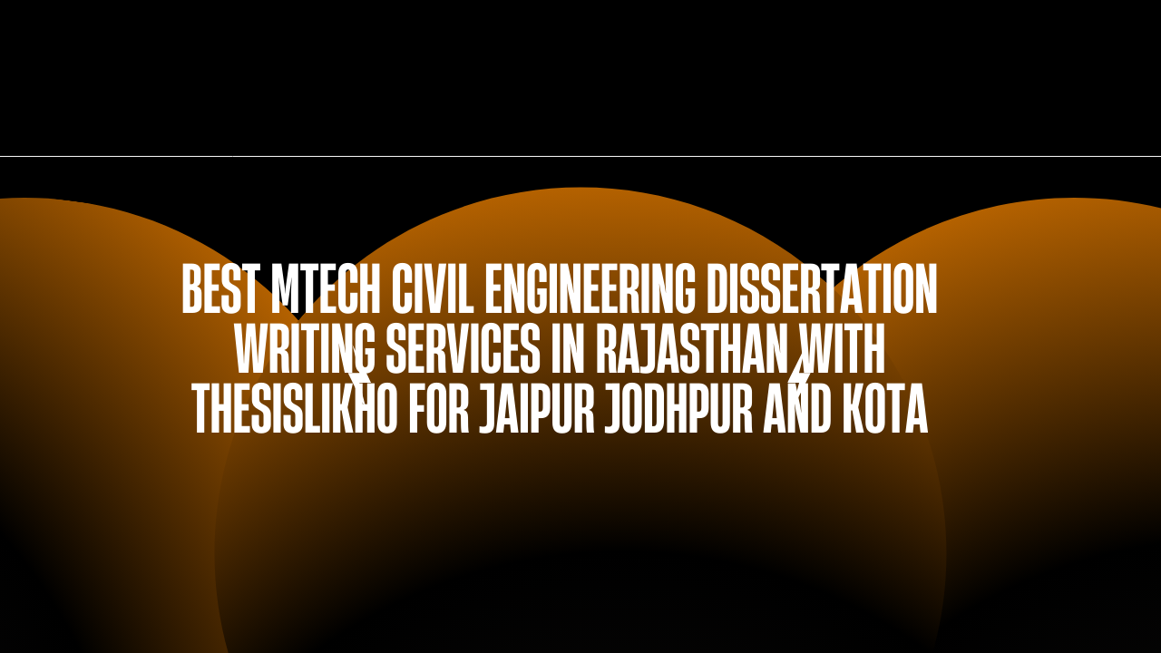 Best MTech Civil Engineering Dissertation Writing Services in Rajasthan with Thesislikho for Jaipur Jodhpur and Kota