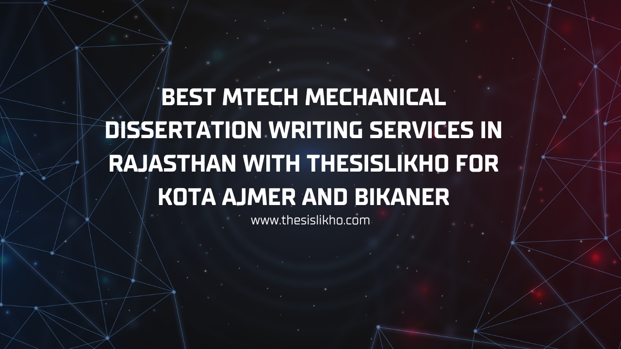 Best MTech Mechanical Dissertation Writing Services in Rajasthan with Thesislikho for Kota Ajmer and Bikaner