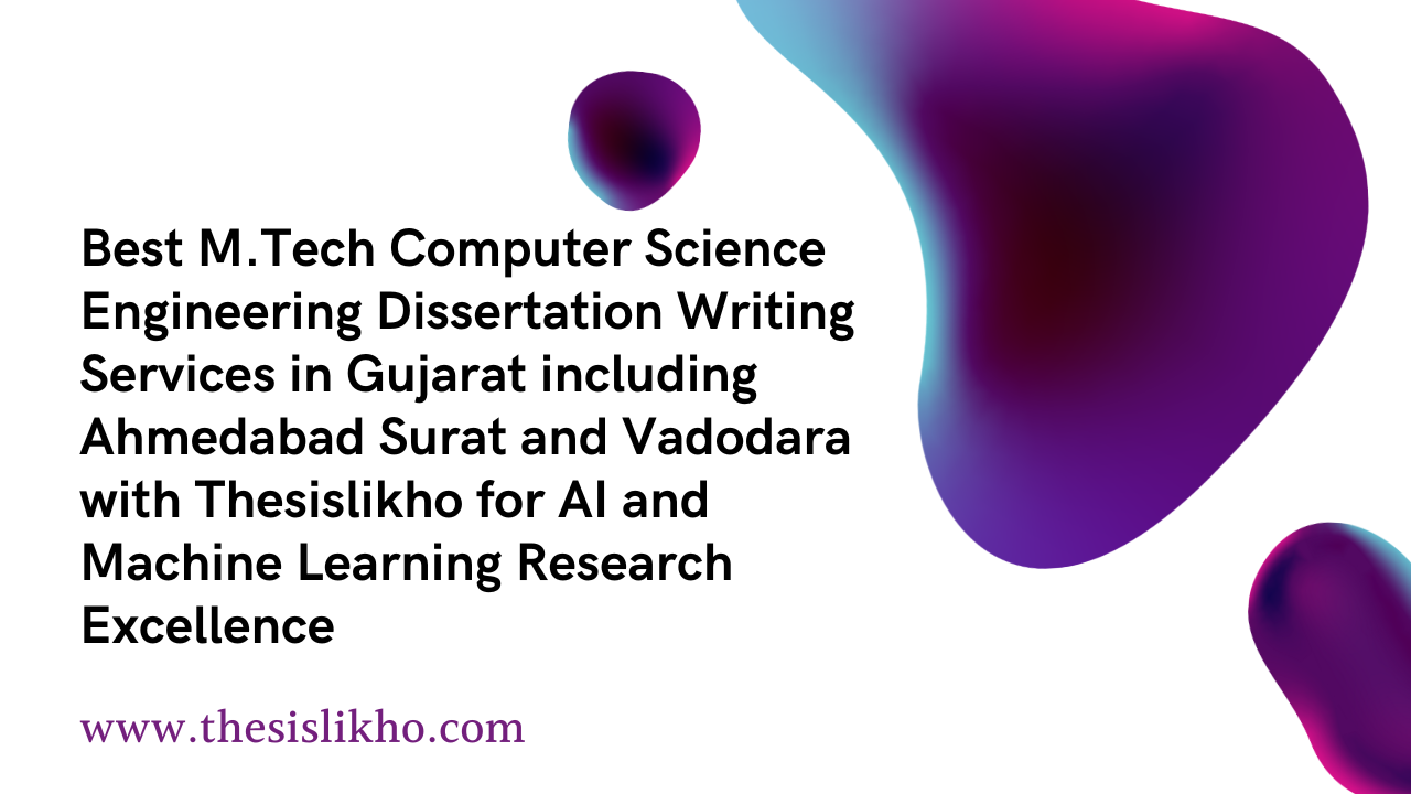 Best M.Tech Computer Science Engineering Dissertation Writing Services in Gujarat including Ahmedabad Surat and Vadodara with Thesislikho for AI and Machine Learning Research Excellence