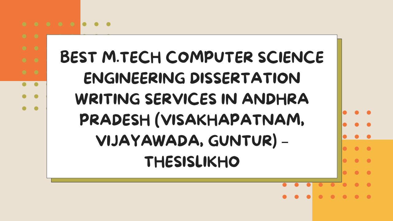 Best M.Tech Computer Science Engineering Dissertation Writing Services in Andhra Pradesh (Visakhapatnam, Vijayawada, Guntur) – Thesislikho