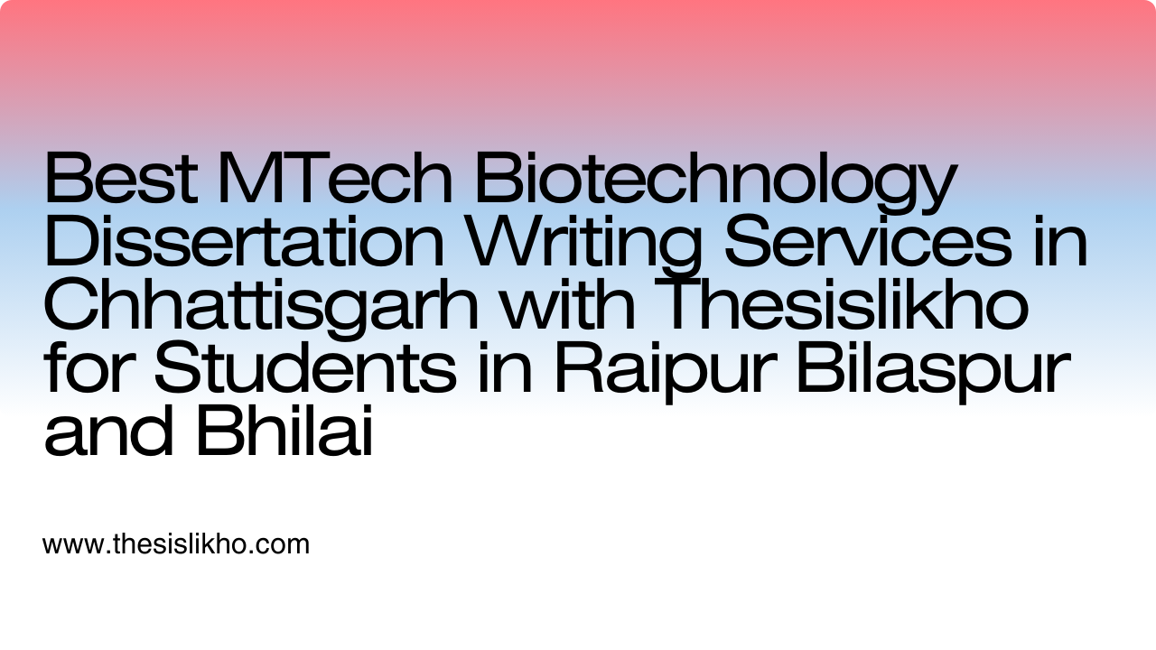 Best MTech Biotechnology Dissertation Writing Services in Chhattisgarh with Thesislikho for Students in Raipur Bilaspur and Bhilai