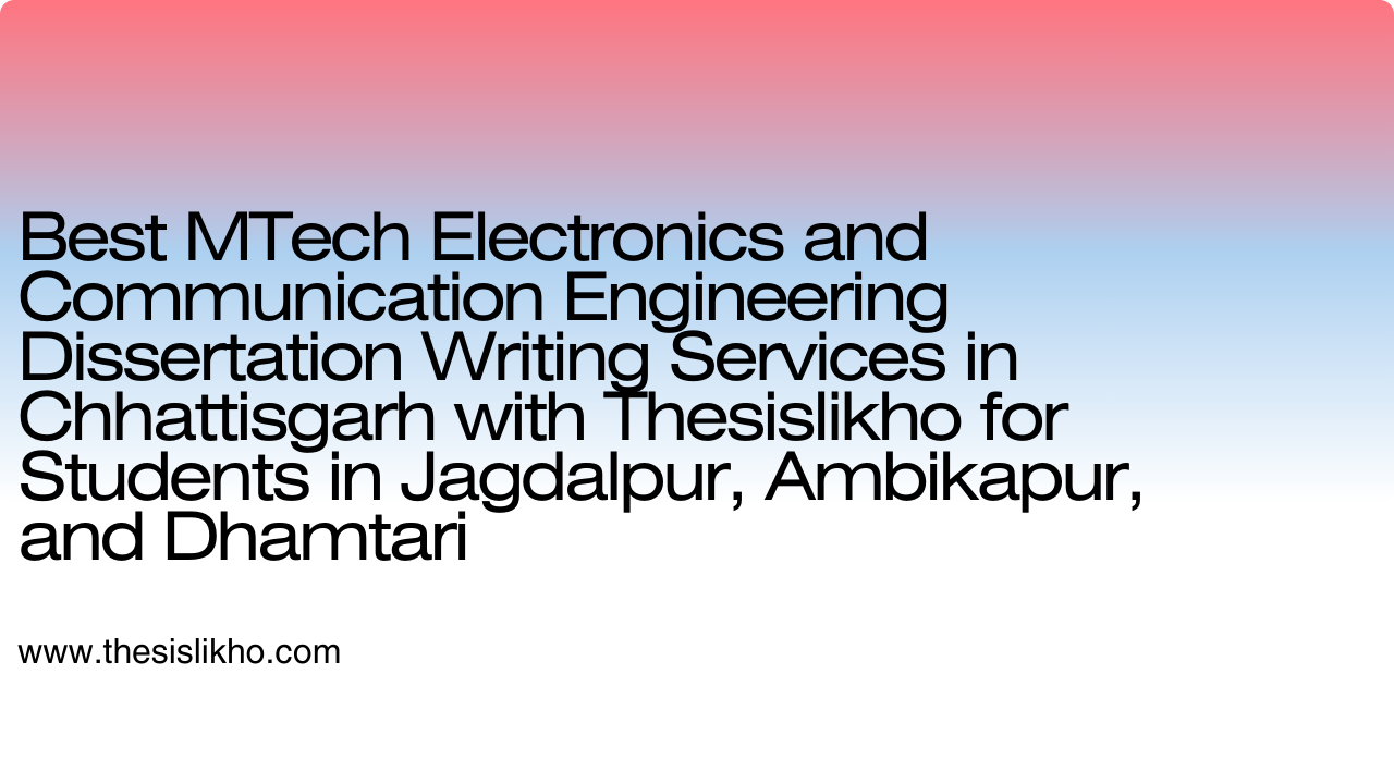 Best MTech Electronics and Communication Engineering Dissertation Writing Services in Chhattisgarh with Thesislikho for Students in Jagdalpur, Ambikapur, and Dhamtari