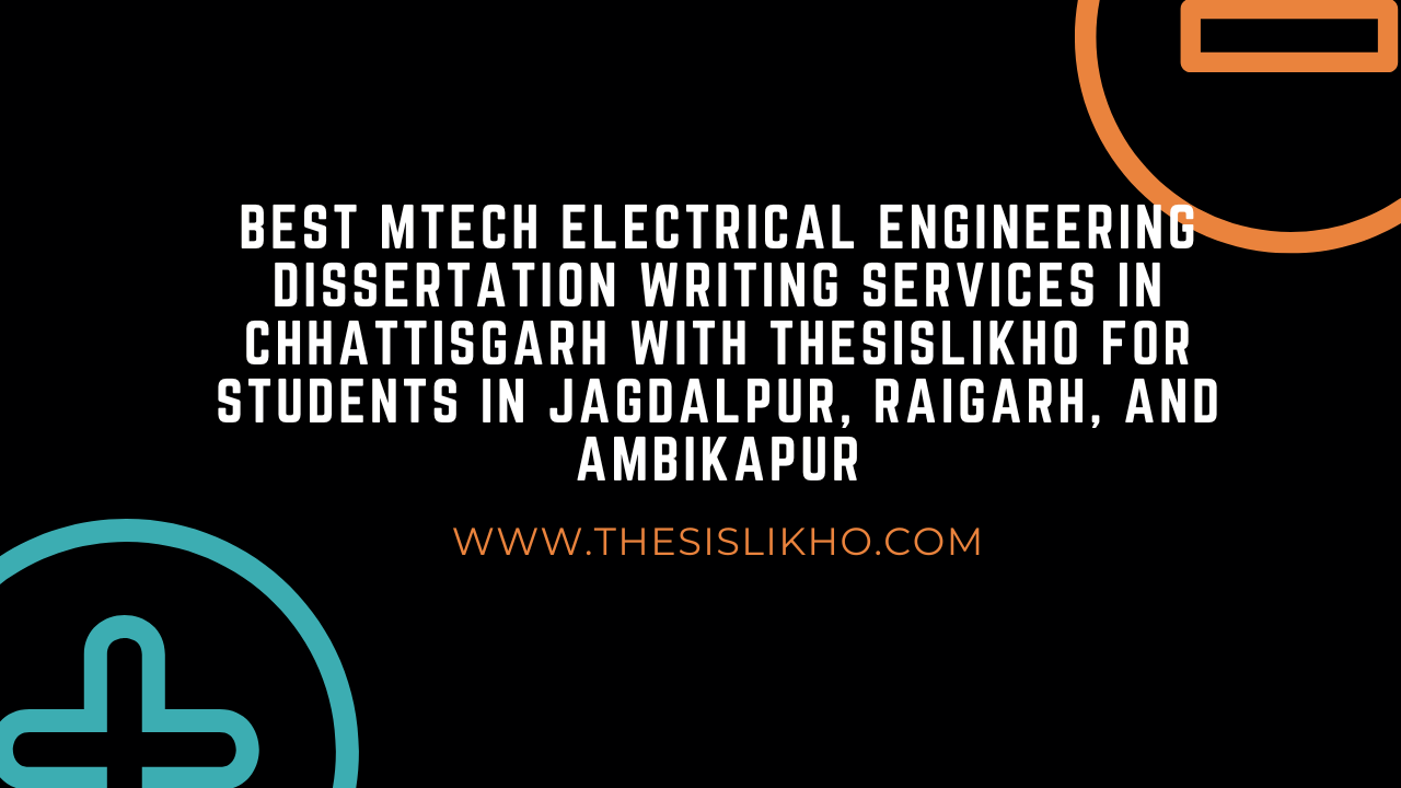 Best MTech Electrical Engineering Dissertation Writing Services in Chhattisgarh with Thesislikho for Students in Jagdalpur, Raigarh, and Ambikapur