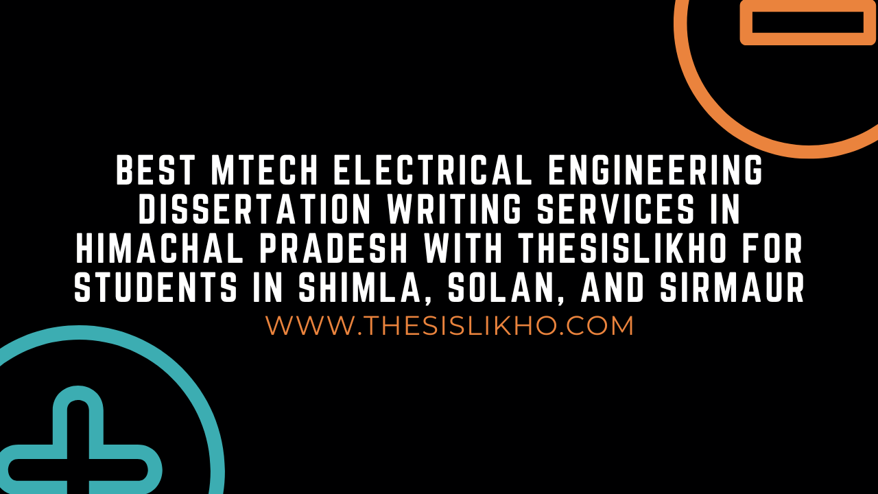Best MTech Electrical Engineering Dissertation Writing Services in Himachal Pradesh with Thesislikho for Students in Shimla, Solan, and Sirmaur