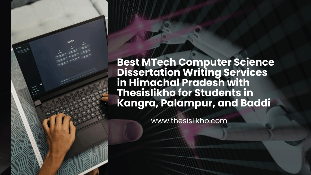 Best MTech Computer Science Dissertation Writing Services in Himachal Pradesh with Thesislikho for Students in Kangra, Palampur, and Baddi