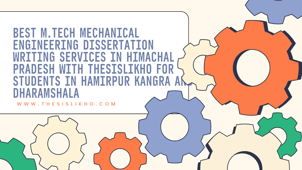 Best M.Tech Mechanical Engineering Dissertation Writing Services in Himachal Pradesh with Thesislikho for Students in Hamirpur Kangra and Dharamshala