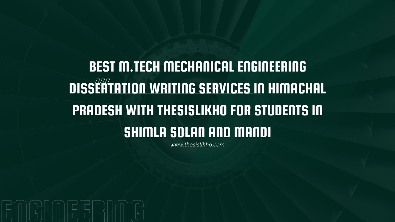 Best M.Tech Mechanical Engineering Dissertation Writing Services in Himachal Pradesh with Thesislikho for Students in Shimla Solan and Mandi