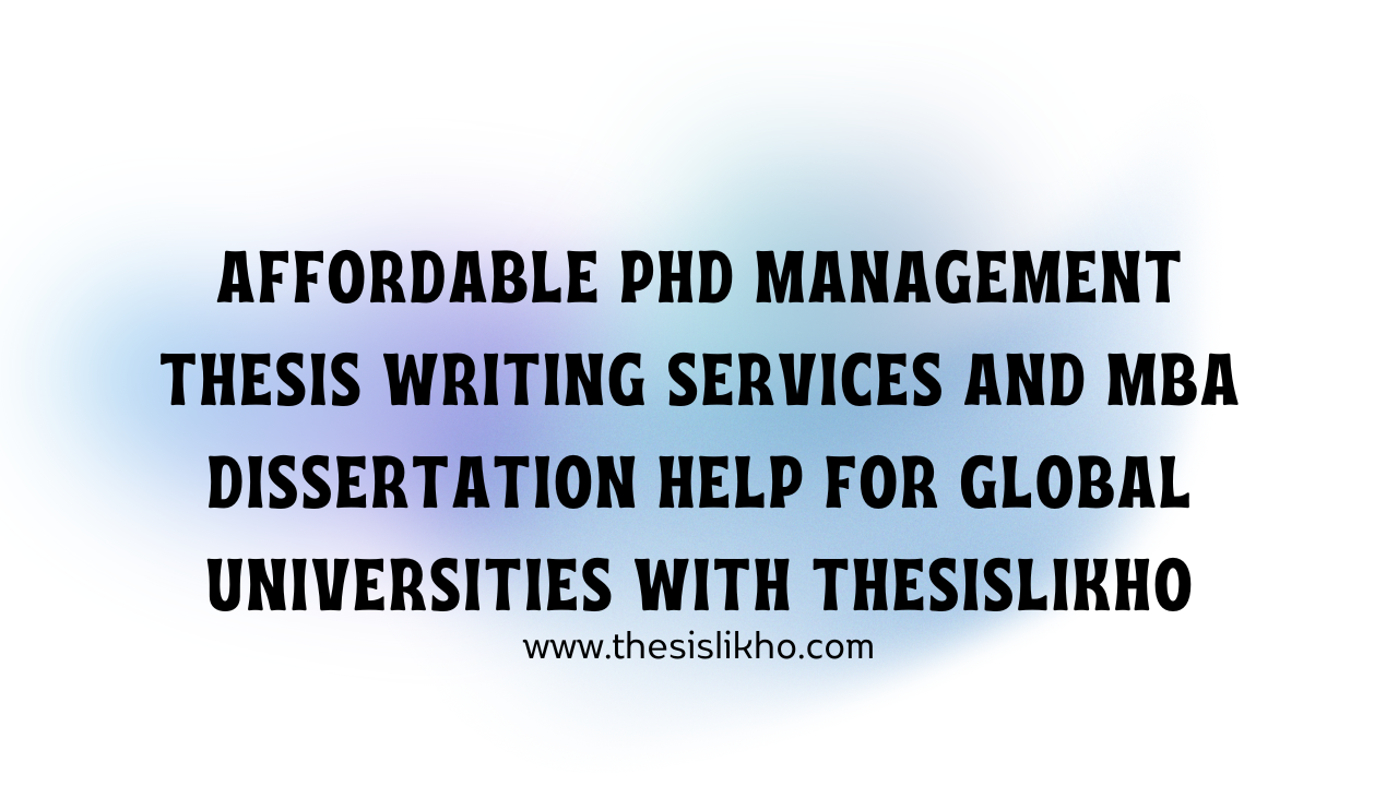 Affordable PhD Management Thesis Writing Services and MBA Dissertation Help for Global Universities with Thesislikho
