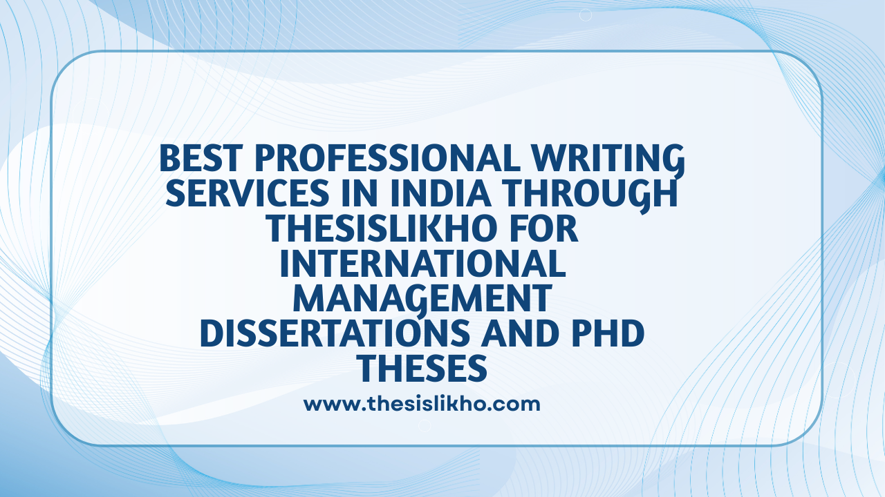 Best Professional Writing Services in India through Thesislikho for International Management Dissertations and PhD Theses