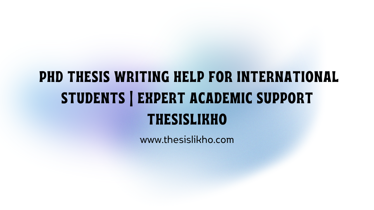 PhD Thesis Writing Help for International Students | Expert Academic Support Thesislikho