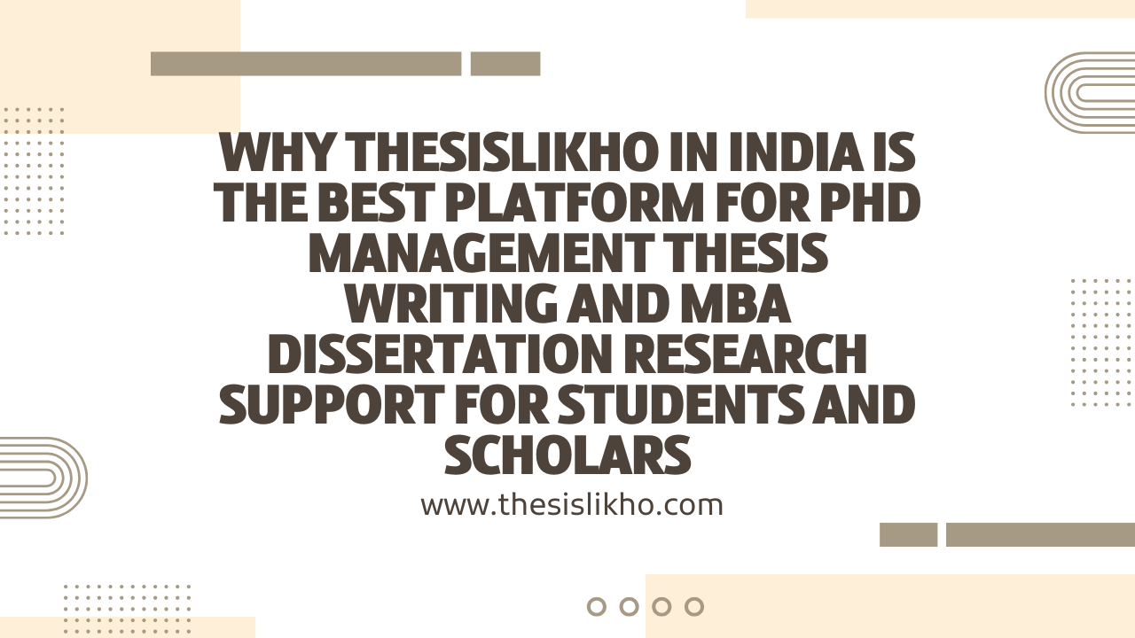 Why ThesisLikho in India is the best platform for PhD Management thesis writing and MBA dissertation research support for students and scholars