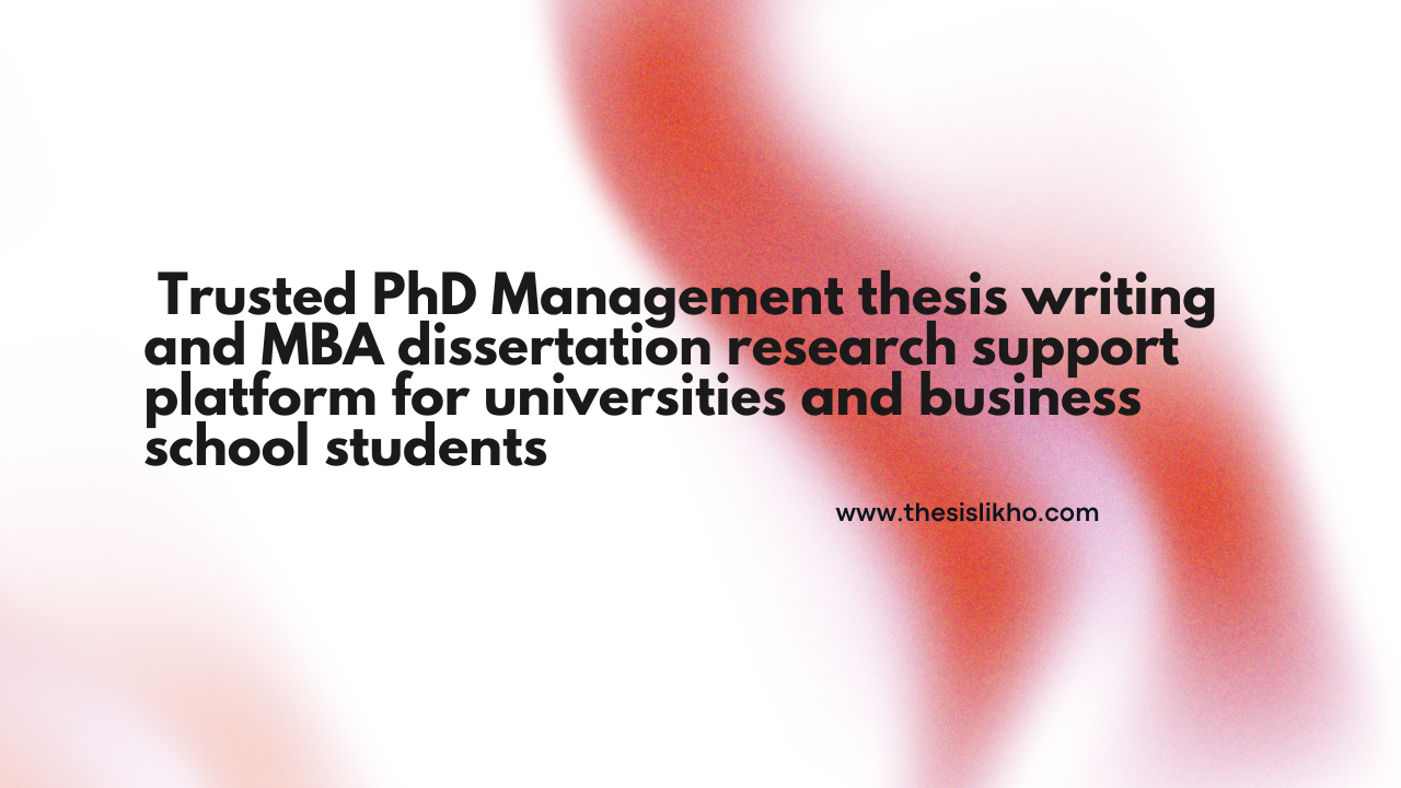 Trusted PhD Management thesis writing and MBA dissertation research support platform for universities and business school students