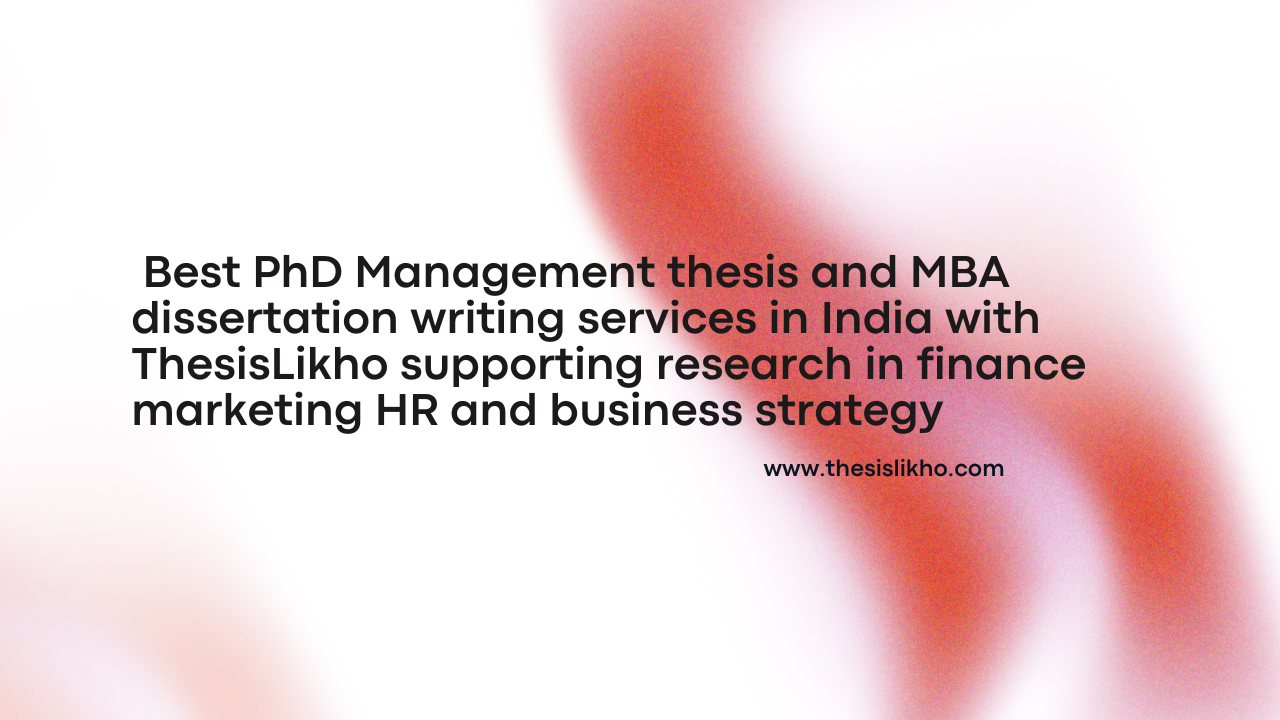 Best PhD Management thesis and MBA dissertation writing services in India with ThesisLikho supporting research in finance marketing HR and business strategy
