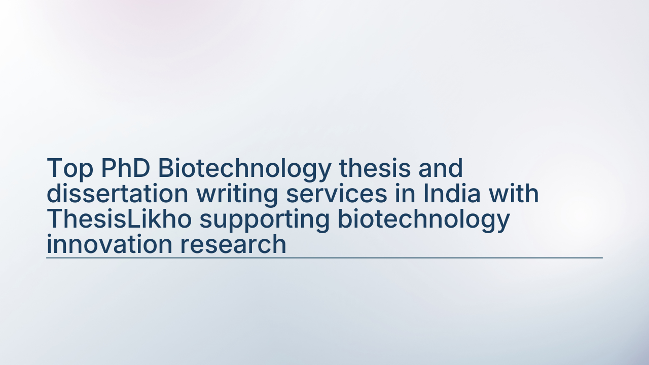 Top PhD Biotechnology thesis and dissertation writing services in India with ThesisLikho supporting biotechnology innovation research