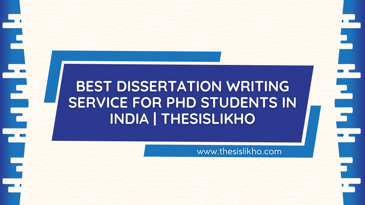 Best Dissertation Writing Service for PhD Students in India | ThesisLikho