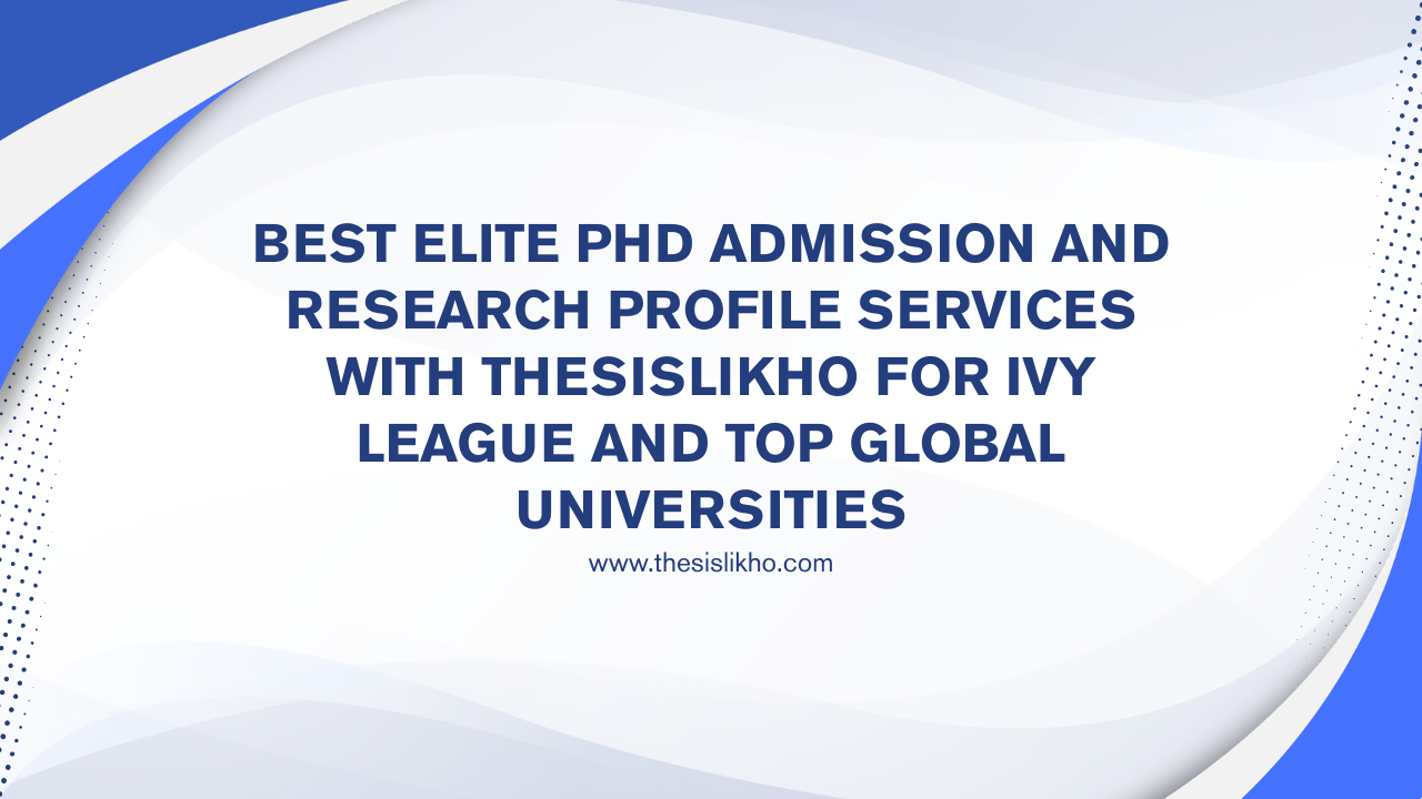 Best Elite PhD Admission and Research Profile Services with Thesislikho for Ivy League and Top Global Universities