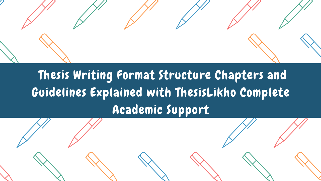 Thesis Writing Format Structure Chapters and Guidelines Explained with ThesisLikho Complete Academic Support