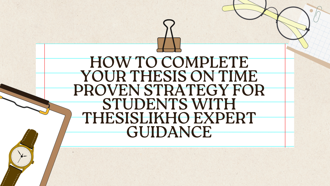 How to Complete Your Thesis on Time Proven Strategy for Students with ThesisLikho Expert Guidance
