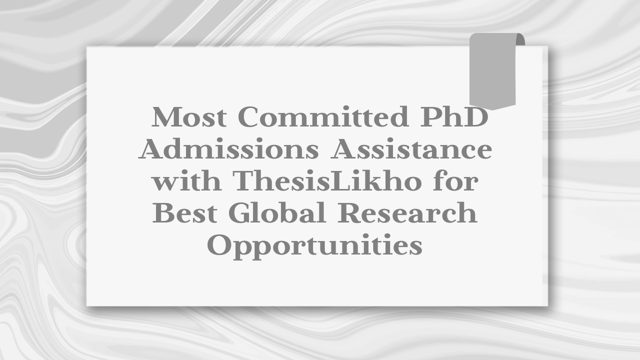 Most Committed PhD Admissions Assistance with ThesisLikho for Best Global Research Opportunities