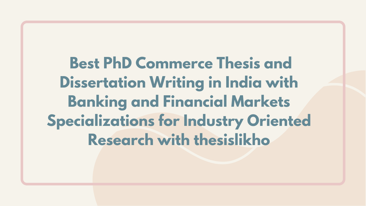 Best PhD Commerce Thesis and Dissertation Writing in India with Banking and Financial Markets Specializations for Industry Oriented Research with thesislikho