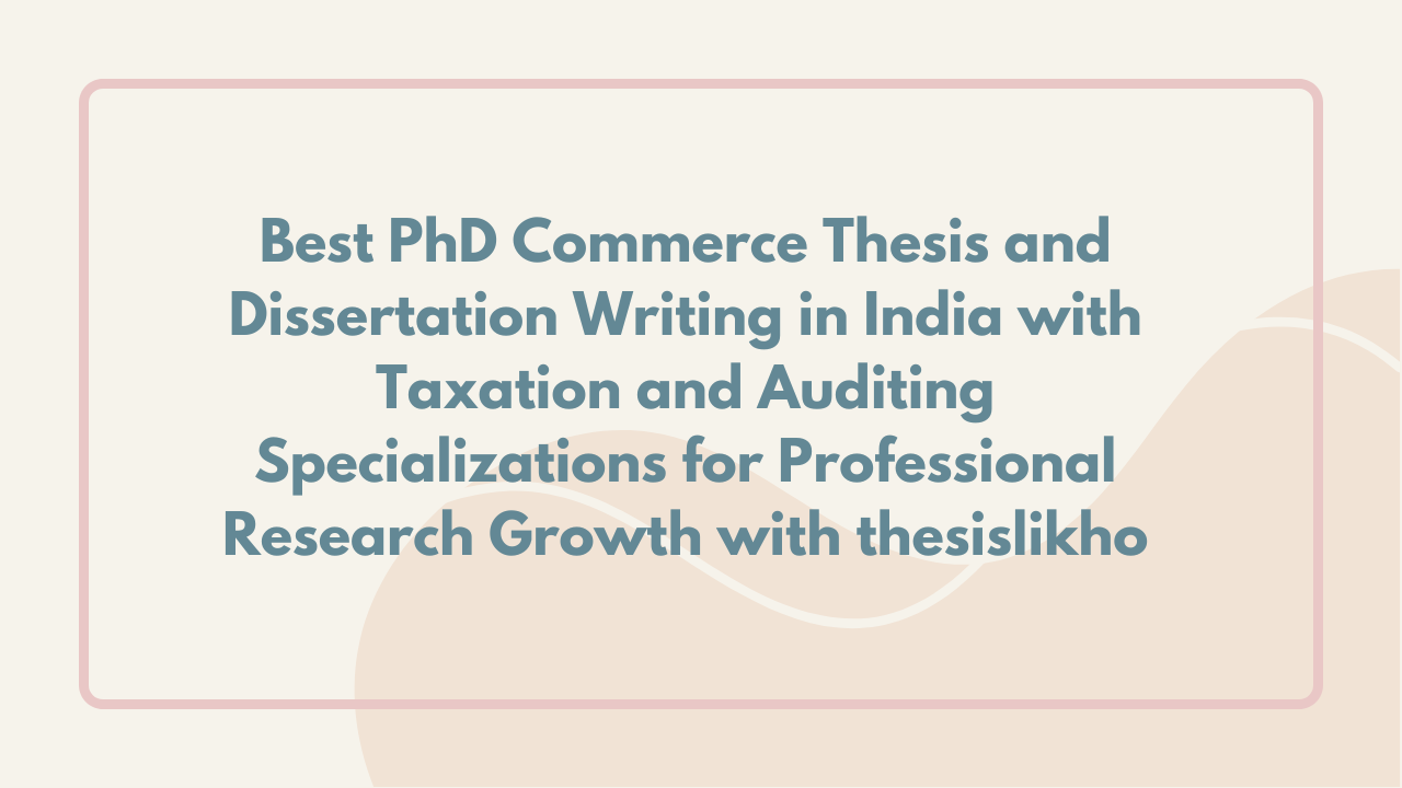 Best PhD Commerce Thesis and Dissertation Writing in India with Taxation and Auditing Specializations for Professional Research Growth with thesislikho
