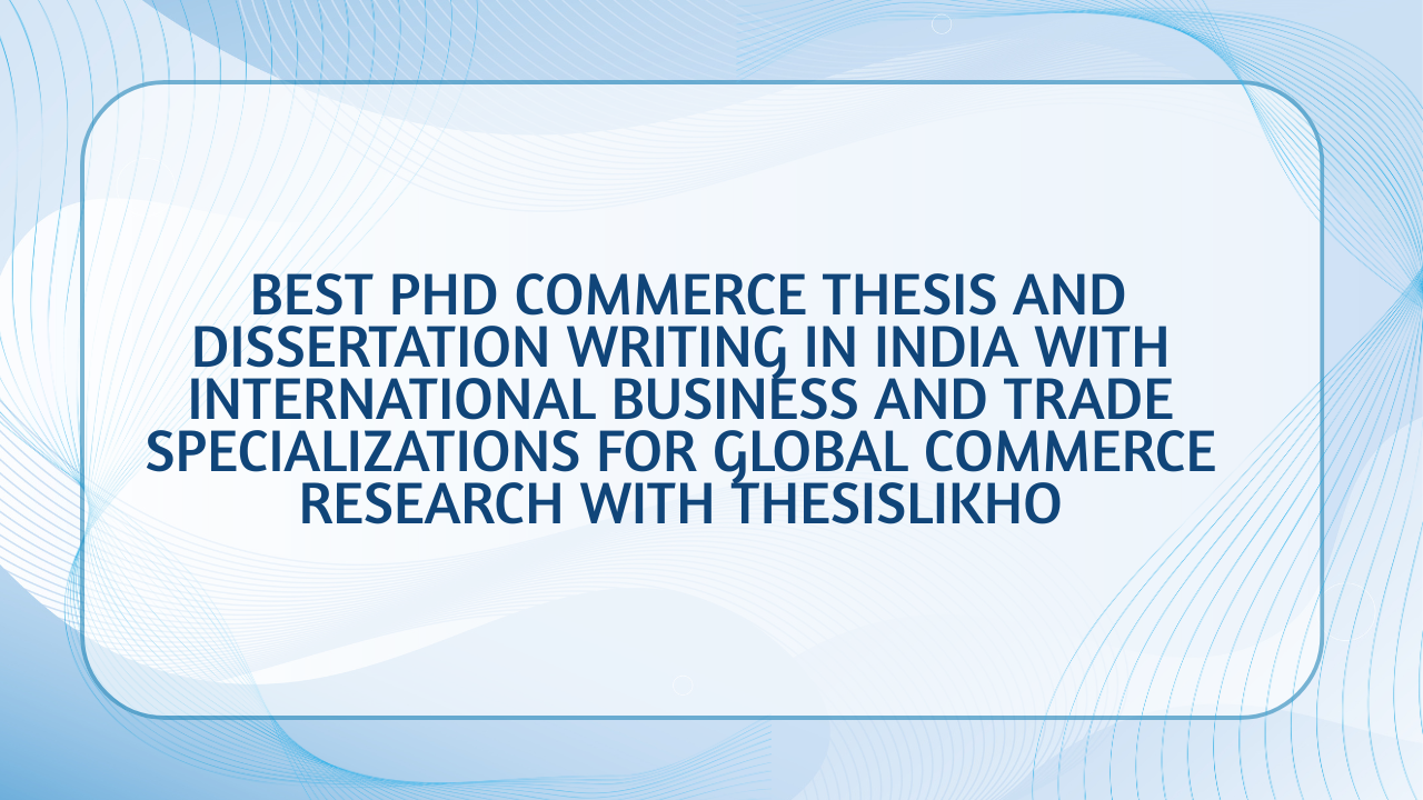 Best PhD Commerce Thesis and Dissertation Writing in India with International Business and Trade Specializations for Global Commerce Research with thesislikho