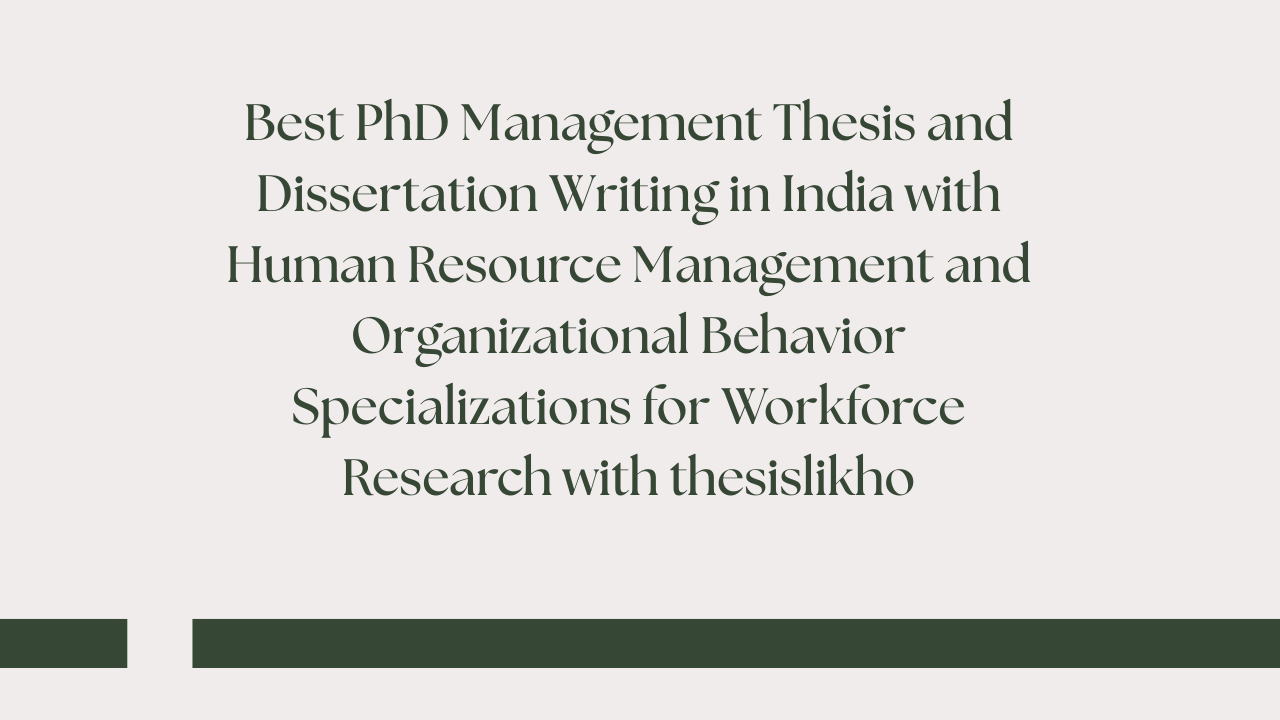 Best PhD Management Thesis and Dissertation Writing in India with Human Resource Management and Organizational Behavior Specializations for Workforce Research with thesislikho