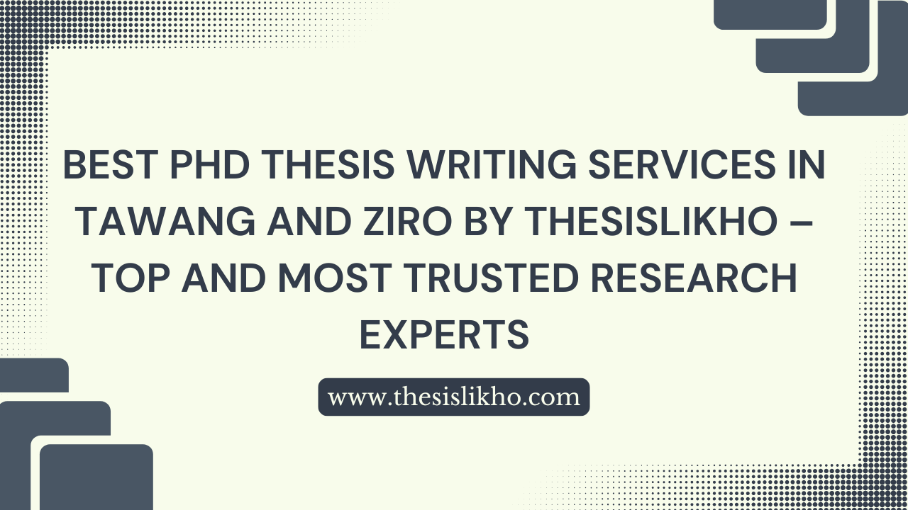 Best PhD Thesis Writing Services in Tawang and Ziro by Thesislikho – Top and Most Trusted Research Experts