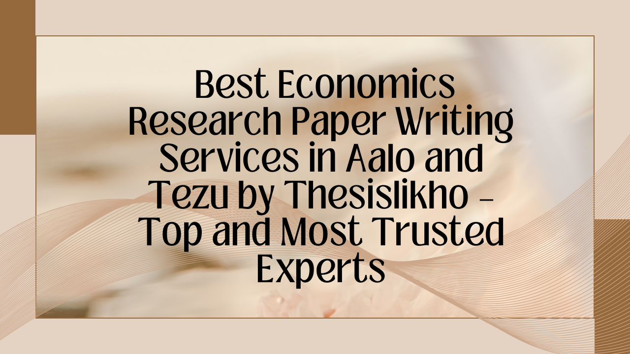 Best Economics Research Paper Writing Services in Aalo and Tezu by Thesislikho – Top and Most Trusted Experts