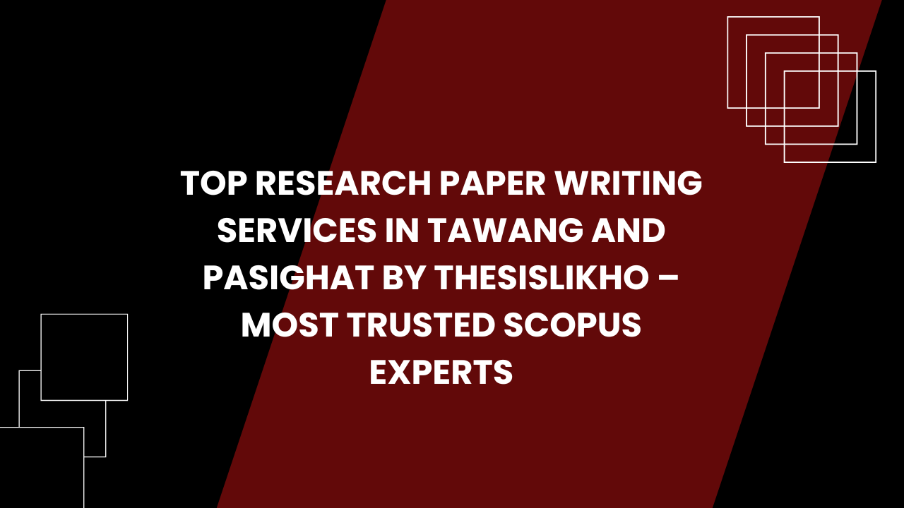 Top Research Paper Writing Services in Tawang and Pasighat by Thesislikho – Most Trusted Scopus Experts