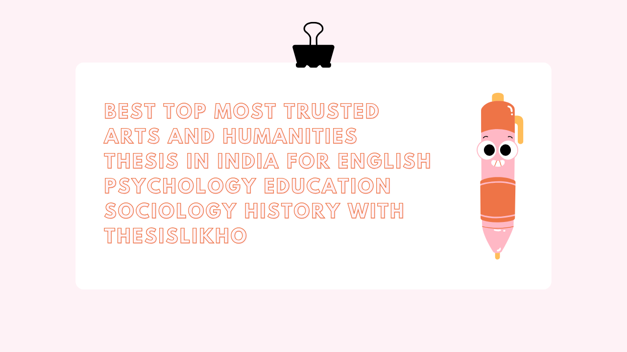 Best top most trusted arts and humanities thesis in India for English psychology education sociology history with ThesisLikho