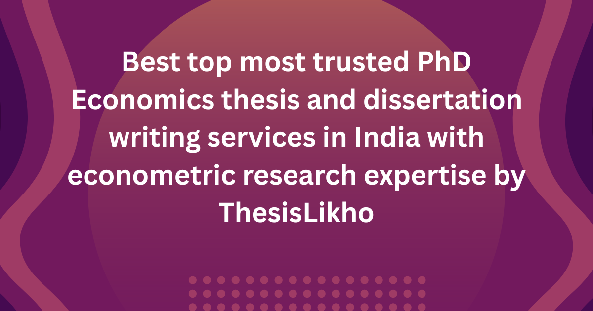 Best top most trusted PhD Economics thesis and dissertation writing services in India with econometric research expertise by ThesisLikho