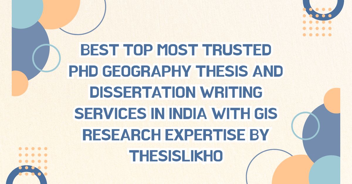 Best top most trusted PhD Geography thesis and dissertation writing services in India with GIS research expertise by ThesisLikho