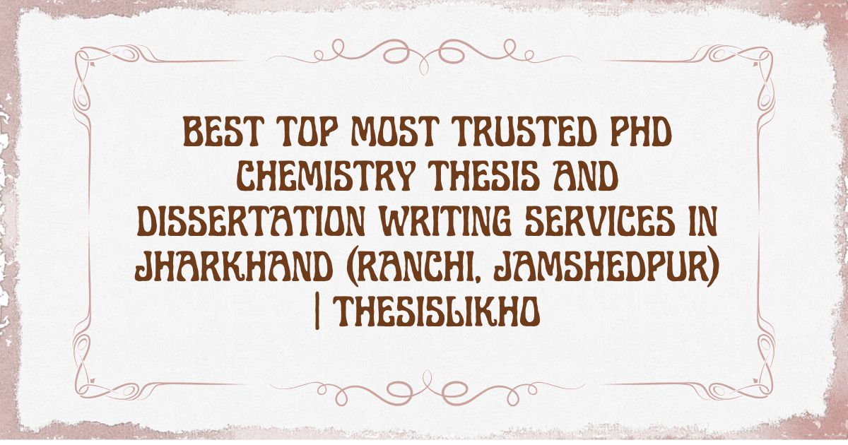 Best Top Most Trusted PhD Chemistry Thesis and Dissertation Writing Services in Jharkhand (Ranchi, Jamshedpur) | ThesisLikho