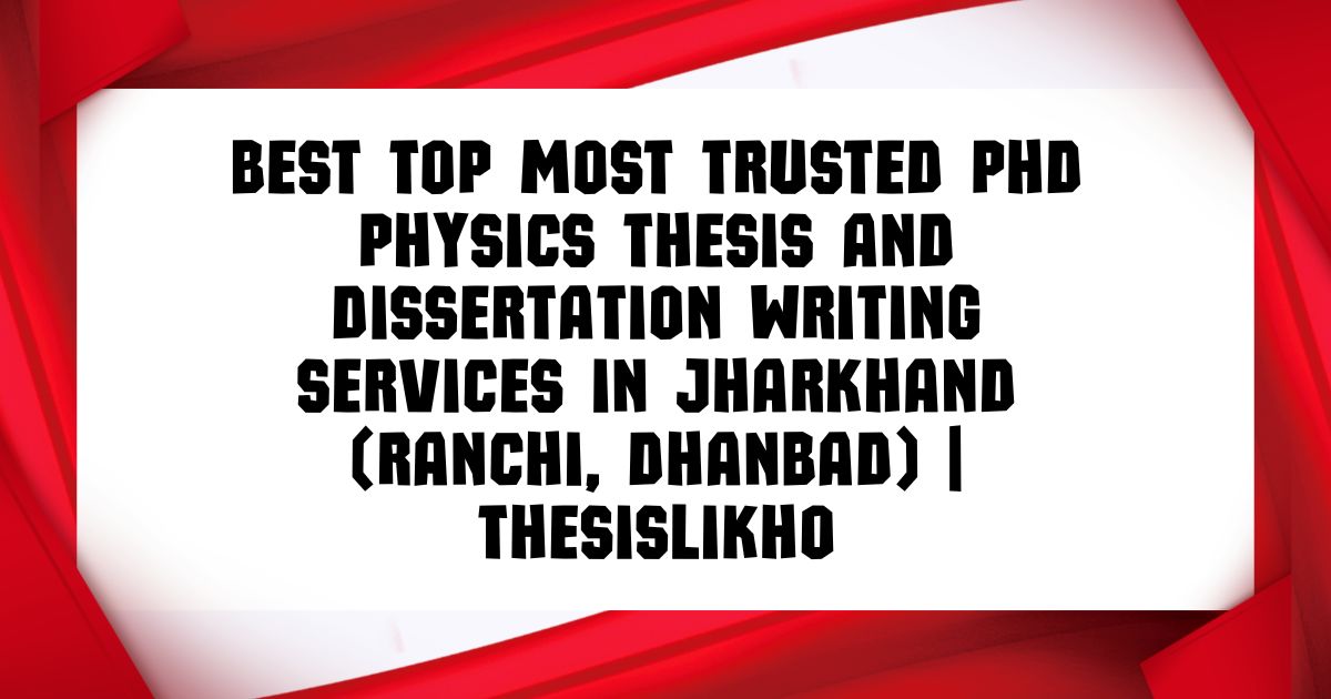 Best Top Most Trusted PhD Physics Thesis and Dissertation Writing Services in Jharkhand (Ranchi, Dhanbad) | ThesisLikho
