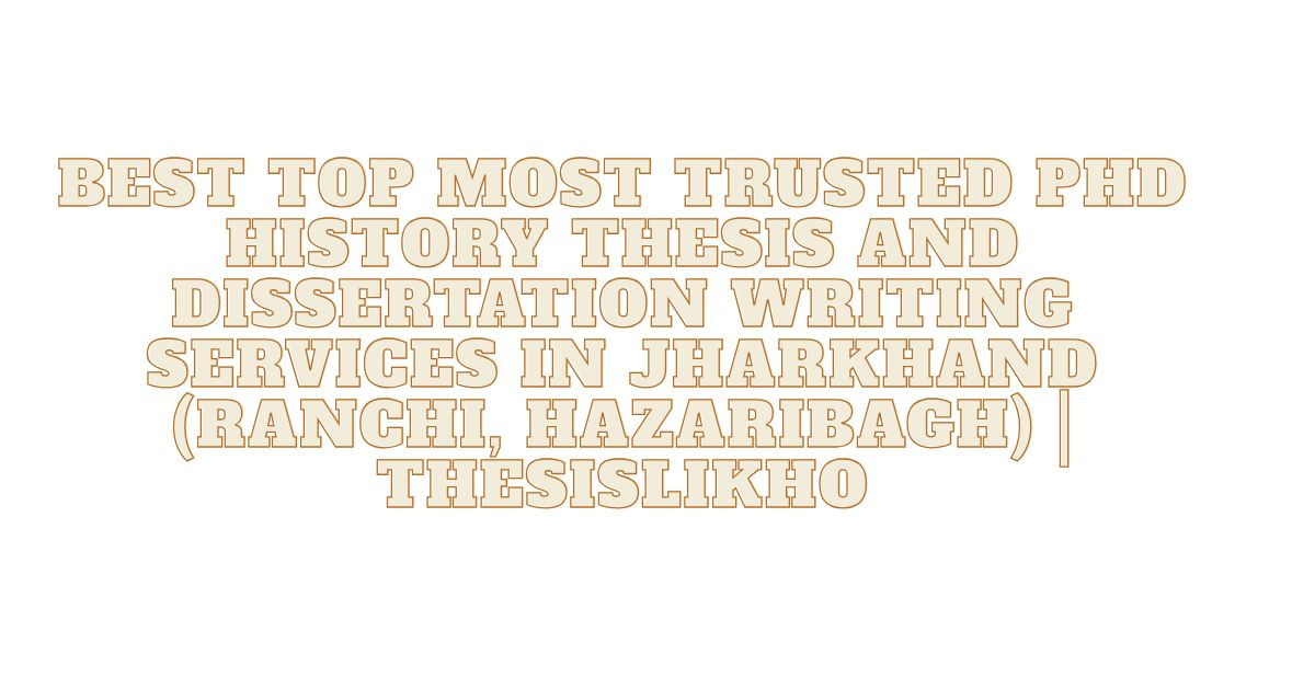 Best Top Most Trusted PhD History Thesis and Dissertation Writing Services in Jharkhand (Ranchi, Hazaribagh) | ThesisLikho