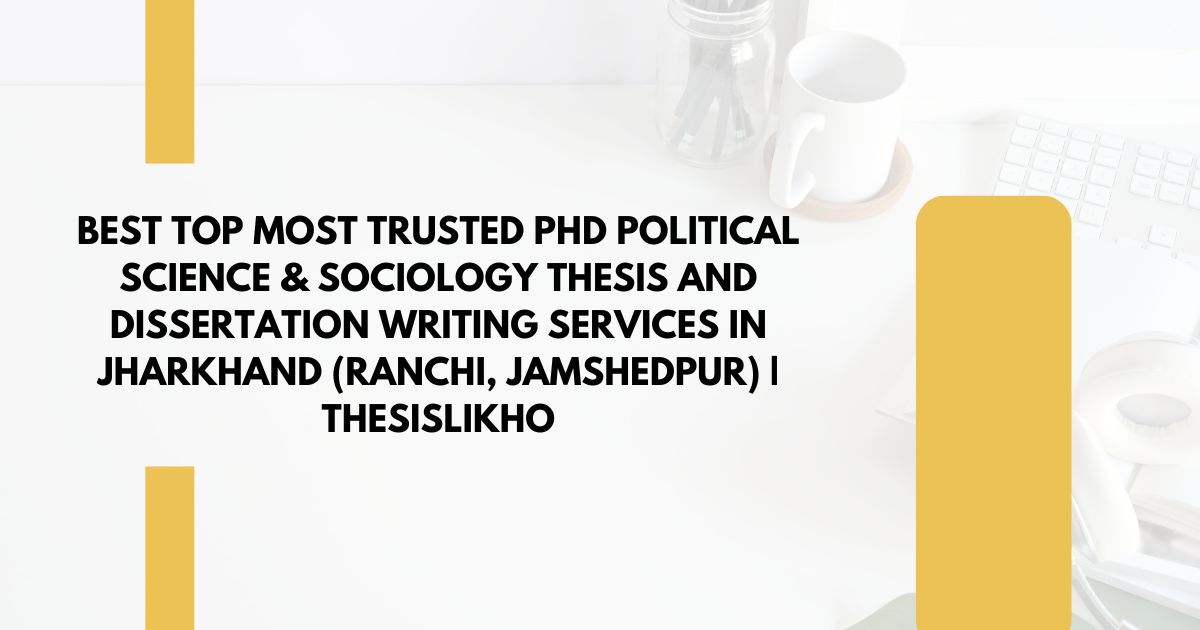 Best Top Most Trusted PhD Political Science & Sociology Thesis and Dissertation Writing Services in Jharkhand (Ranchi, Jamshedpur) | ThesisLikho