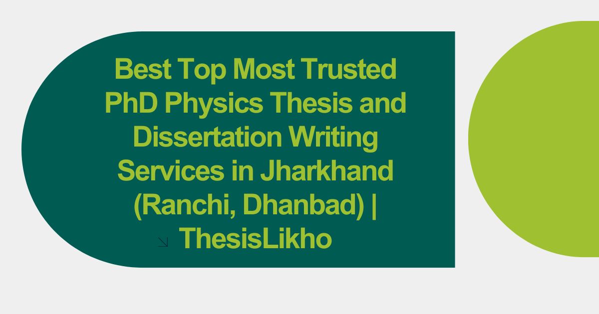 Best Top Most Trusted PhD Physics Thesis and Dissertation Writing Services in Jharkhand (Ranchi, Dhanbad) | ThesisLikho