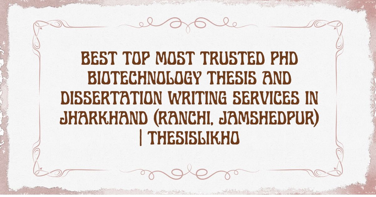 Best Top Most Trusted PhD Biotechnology Thesis and Dissertation Writing Services in Jharkhand (Ranchi, Jamshedpur) | ThesisLikho
