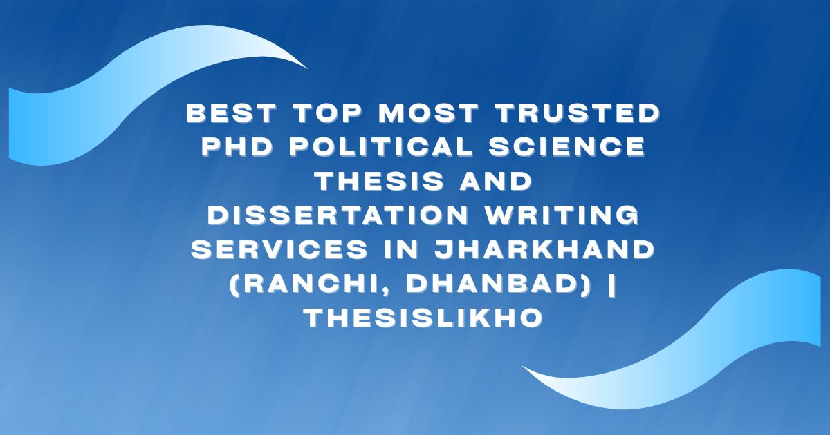Best Top Most Trusted PhD Political Science Thesis and Dissertation Writing Services in Jharkhand (Ranchi, Dhanbad) | ThesisLikho