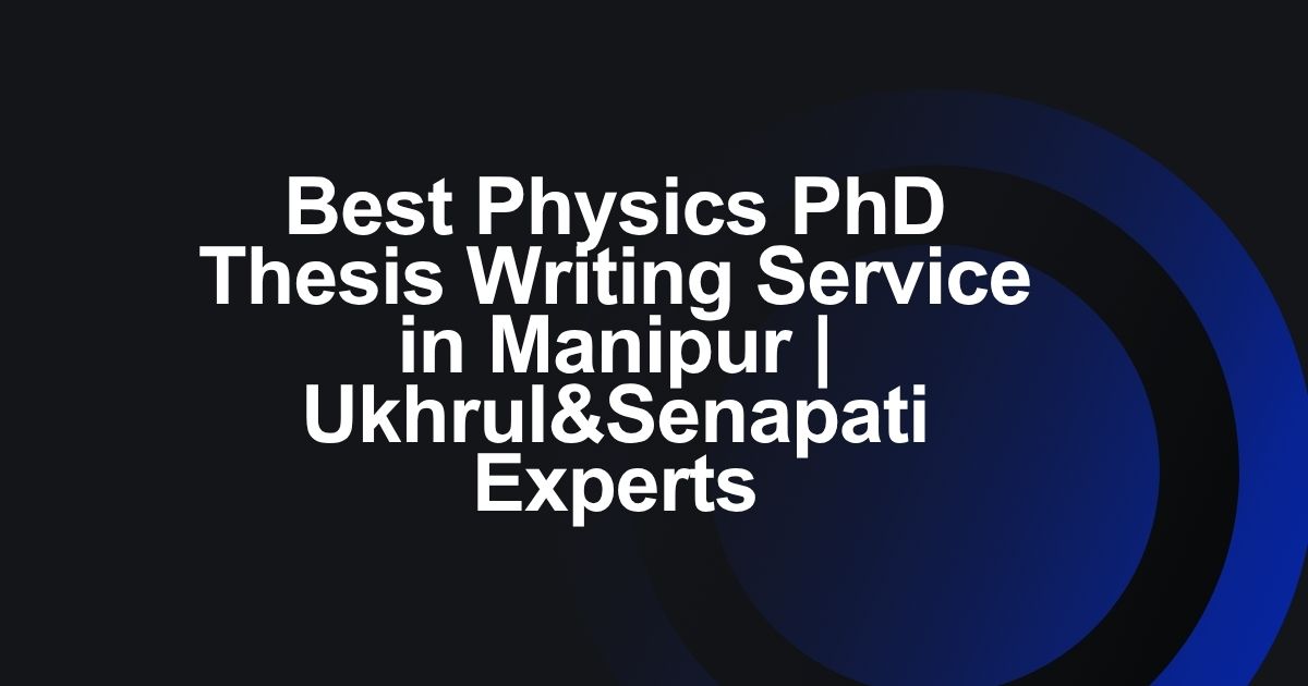 Best Physics PhD Thesis Writing Service in Manipur | Ukhrul&Senapati Experts