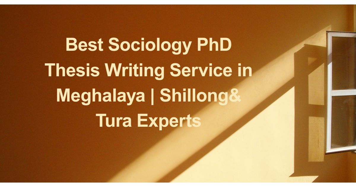 Best Sociology PhD Thesis Writing Service in Meghalaya | Shillong& Tura Experts