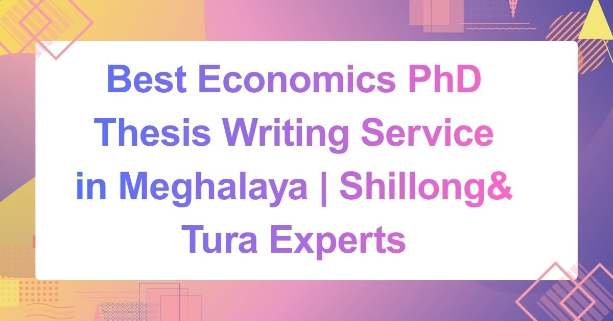 Best Economics PhD Thesis Writing Service in Meghalaya | Shillong& Tura Experts